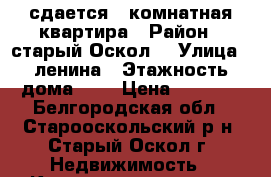 сдается 2 комнатная квартира › Район ­ старый Оскол  › Улица ­ ленина › Этажность дома ­ 3 › Цена ­ 7 000 - Белгородская обл., Старооскольский р-н, Старый Оскол г. Недвижимость » Квартиры аренда   . Белгородская обл.